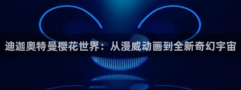 韩漫漫画正版下载入口：迪迦奥特曼樱花世界：从漫威动画到全新奇幻宇宙