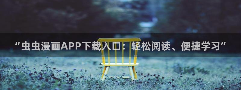 omofun动漫手机版：“虫虫漫画APP下载入口：轻松阅读、便捷学习”