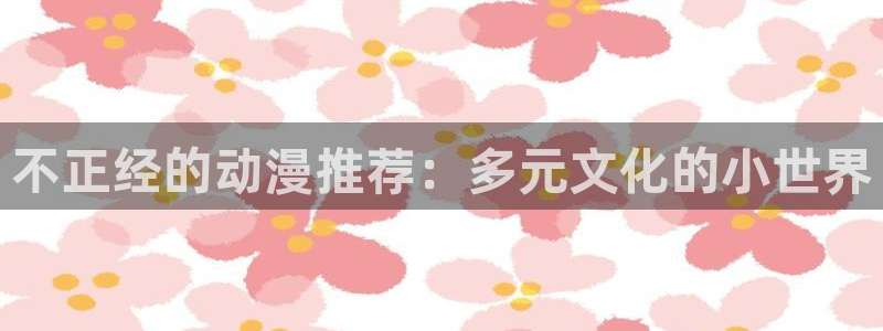 omofun正版下载：不正经的动漫推荐：多元文化的小世界