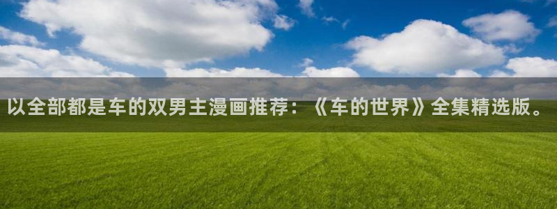 韩漫漫画app下载：以全部都是车的双男主漫画推荐：《车的世界》全集精选版。