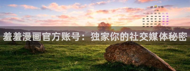 omofun在线观看：羞羞漫画官方账号：独家你的社交媒体秘密