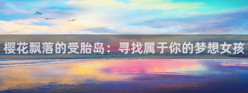 omofun正版官方链接：樱花飘落的受胎岛：寻找属于你的梦想女孩