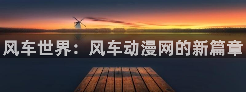 omofun动漫官网下载：风车世界：风车动漫网的新篇章