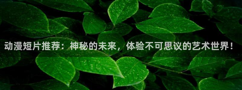 omofun苹果能下载吗：动漫短片推荐：神秘的未来，体验不可思议的艺术世界！