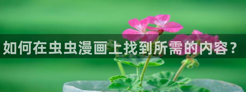 omofun,hanime：如何在虫虫漫画上找到所需的内容？