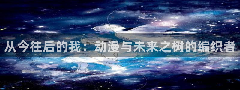 omofun 网站：从今往后的我：动漫与未来之树的编织者