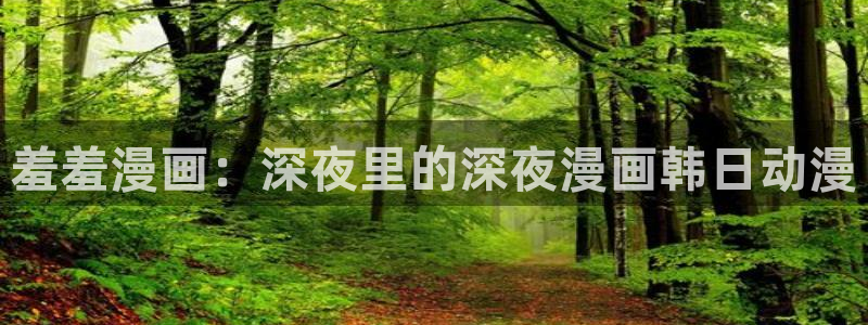 omofun动漫官网在线观看：羞羞漫画：深夜里的深夜漫画韩日动漫