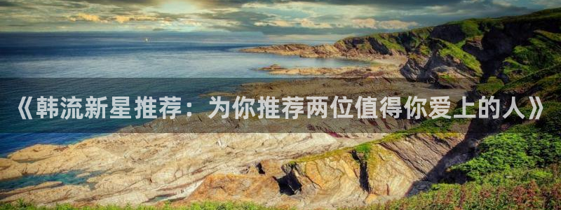 omofun动漫软件：《韩流新星推荐：为你推荐两位值得你爱上的人》