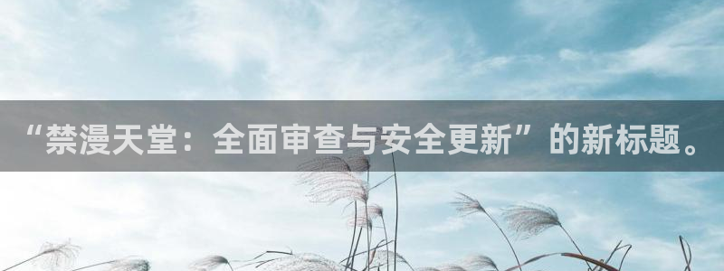 omofun动漫官网在线看：“禁漫天堂：全面审查与安全更新”的新标题。
