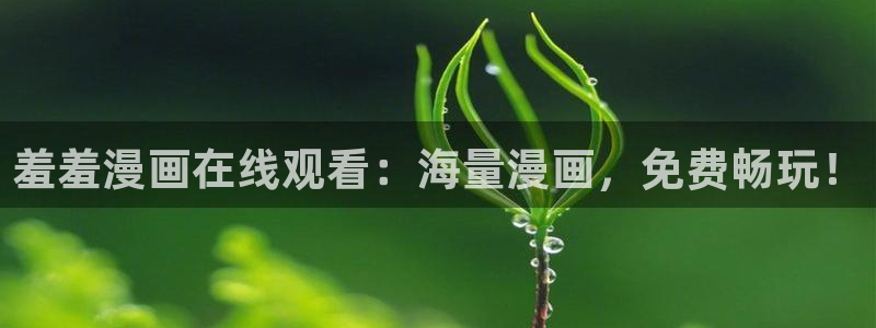 韩漫漫画正版入口下载：羞羞漫画在线观看：海量漫画，免费畅玩！